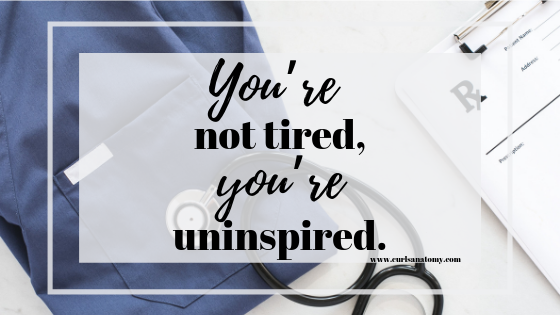 You're not tired, you're uninspired